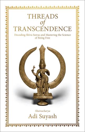 Threads Of Transcendence: Decoding Shiva Sutras And Mastering The Science Of Being Free