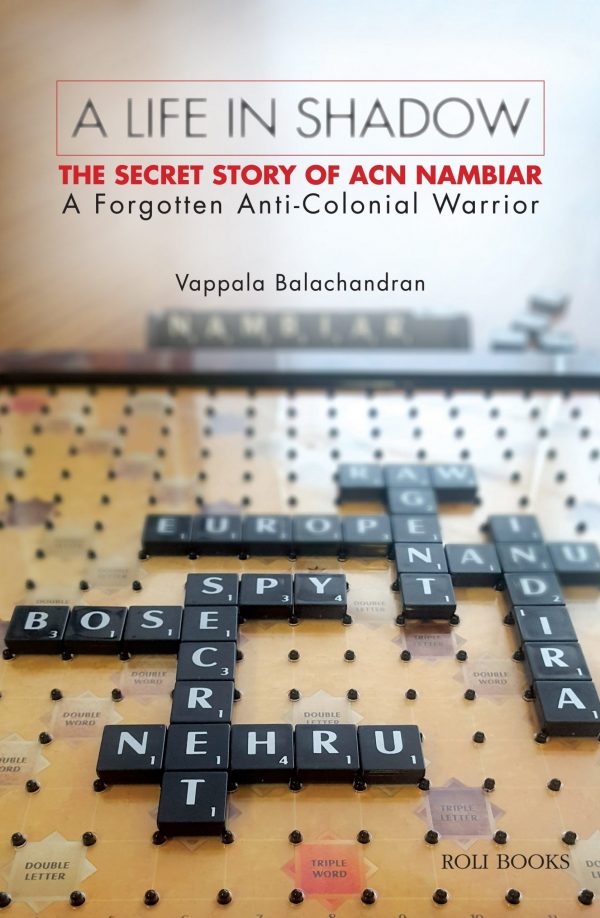 A Life In Shadow: The Secret Story Of Acn Nambiar; A Forgotten Anti - Colonial Warrior