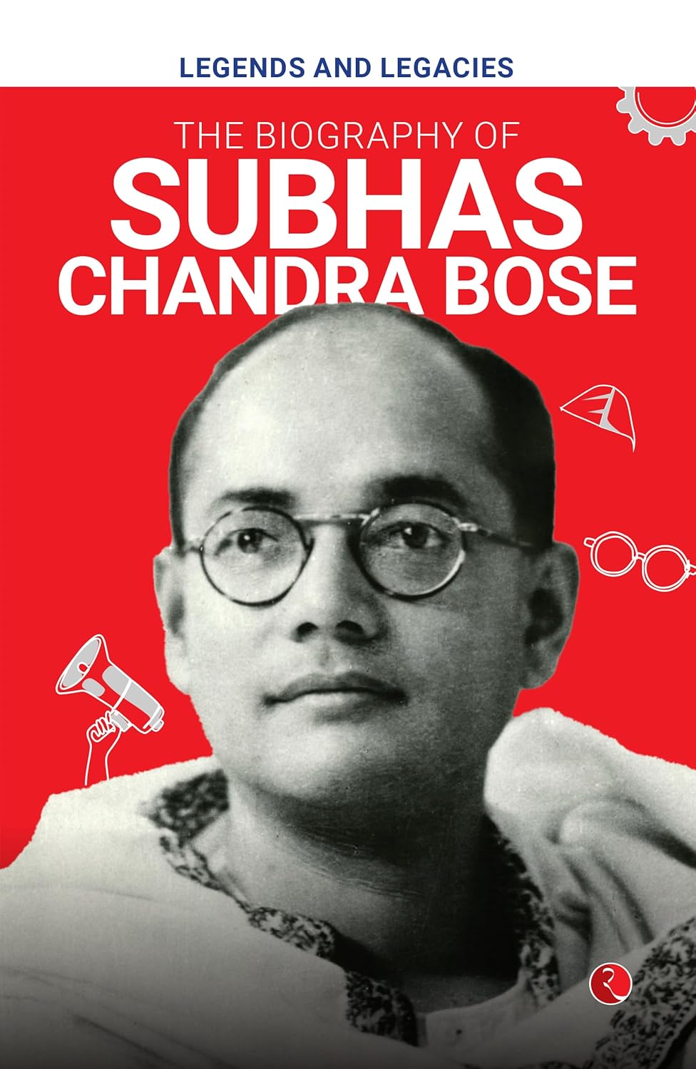 Legends And Legacies: The Biography Of Subhas Chandra Bose