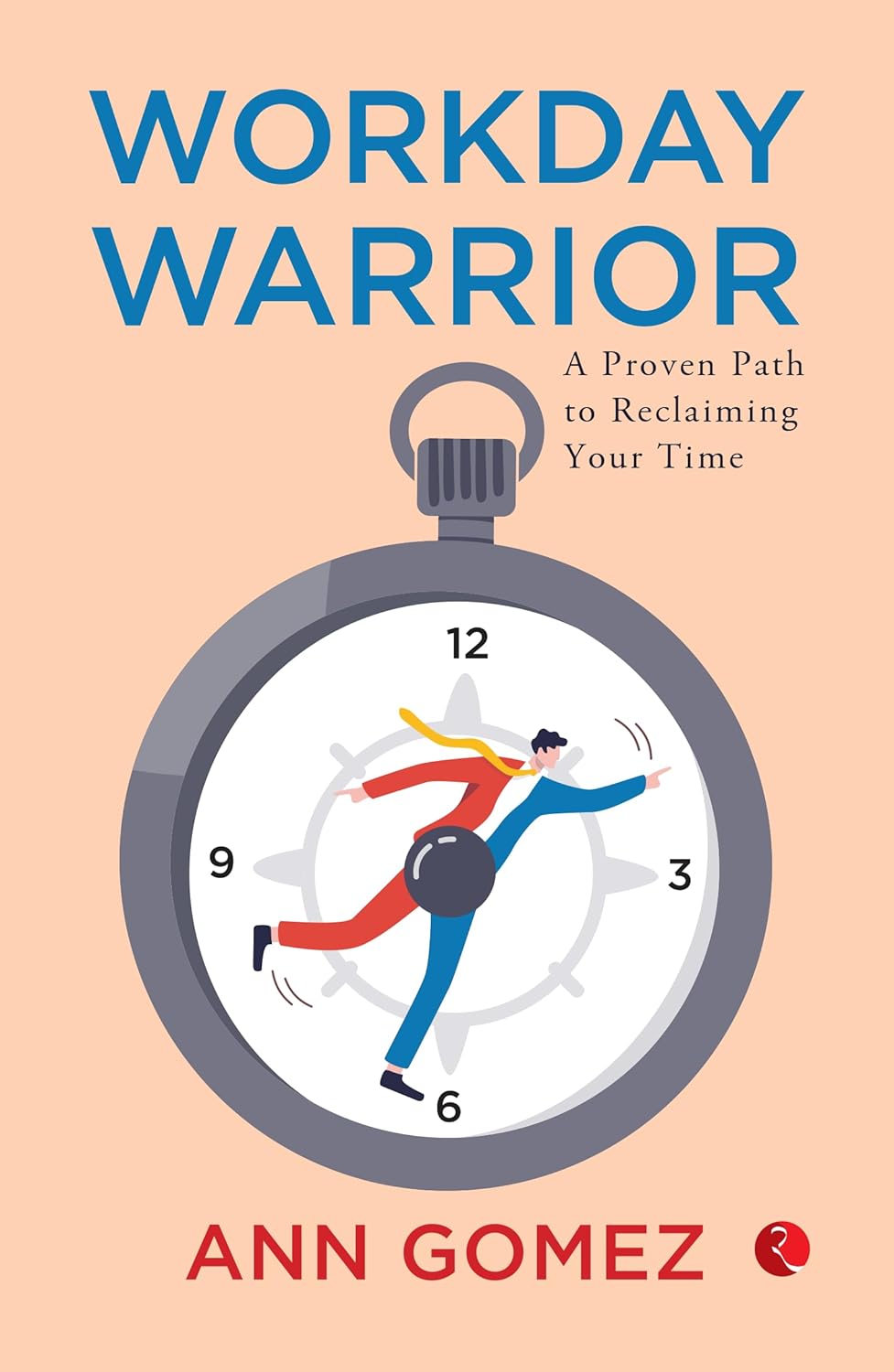 Workday Warrior: A Proven Path To Reclaiming Your Time