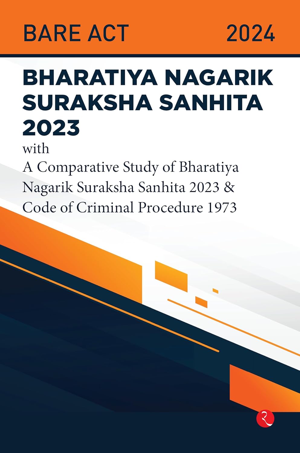 Bhartiya Nagarik Suraksha Sanhita 2023: With A Comparative Study Of Bharatiya Nagarik Suraksha Sanhita 2023 & Code Of Criminal Procedure 1973