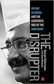 The Disrupter: Arvind Kejriwal And The Audacious Rise Of The Aam Aadmi