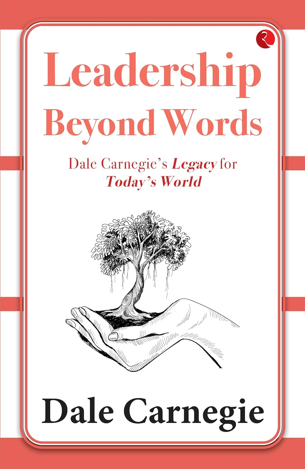 Leadership Beyond Words: Dale Carnegie’segacy F or Today’s World