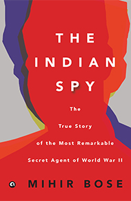 The Indian Spy: The True Story Of The Most Remarkable Secret Agent Of World War II