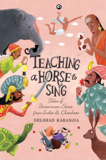 Teaching A Horse To Sing: Tales Of Uncommon Sense From India And Elsewhere