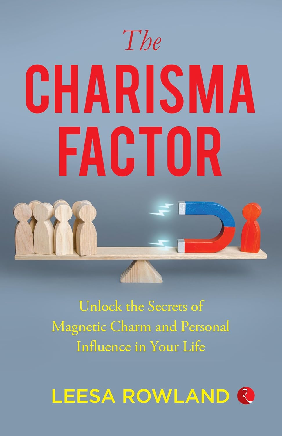 The Charisma Factor: Unlock The Secrets Of Magnetic Charm And Personal Influence In Your Life