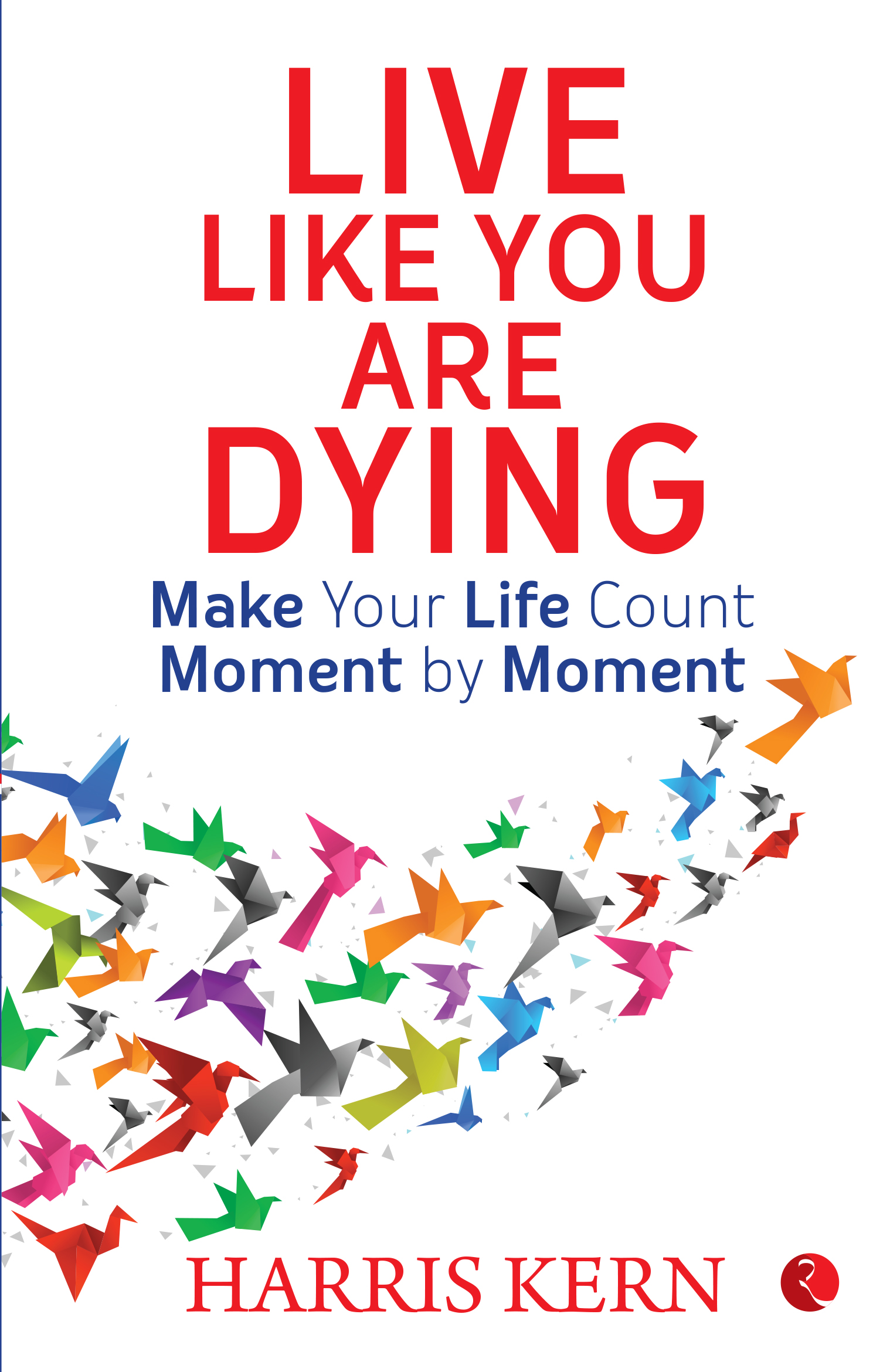 Live Like You Are Dying: Make Your Life Count Moment By Moment