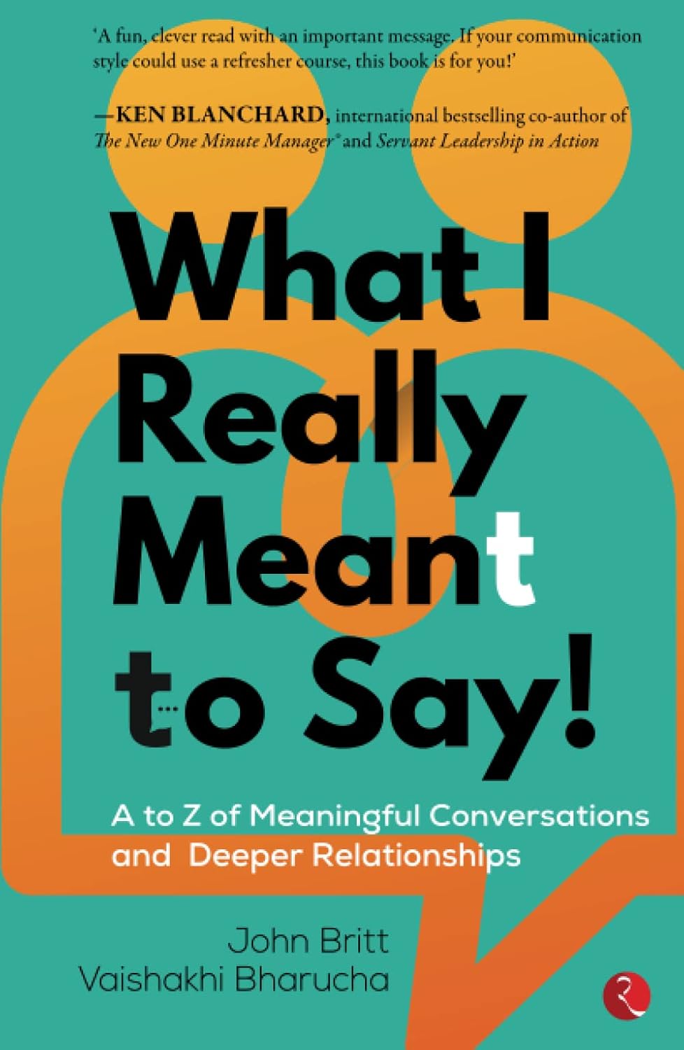 What I Really Meant To Say! A To Z Of Meaningful Conversations And Deeper Relationships