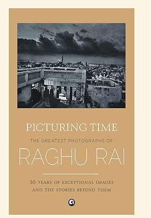 Picturing Time: The Greatest Photographs Of Raghu Rai