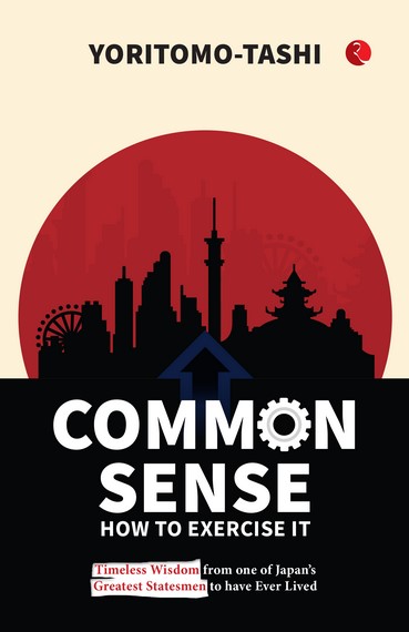 Common Sense: How To Exercise It Timeless Wisdom From One Of Japan’s Greatest Statesman To Have Ever Lived